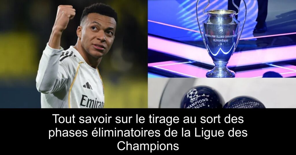 Tout savoir sur le tirage au sort des phases éliminatoires de la Ligue des Champions