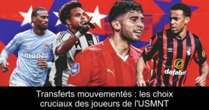 Transferts mouvementés : les choix cruciaux des joueurs de l'USMNT