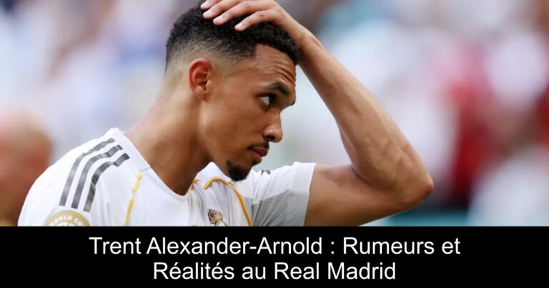 Trent Alexander-Arnold : Rumeurs et Réalités au Real Madrid