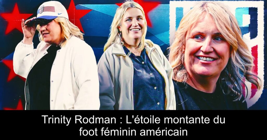Trinity Rodman : L&rsquo;étoile montante du foot féminin américain