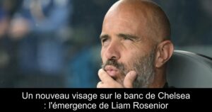 Un nouveau visage sur le banc de Chelsea : l'émergence de Liam Rosenior