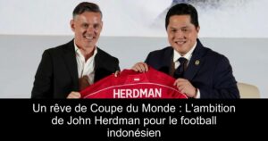 Un rêve de Coupe du Monde : L&rsquo;ambition de John Herdman pour le football indonésien