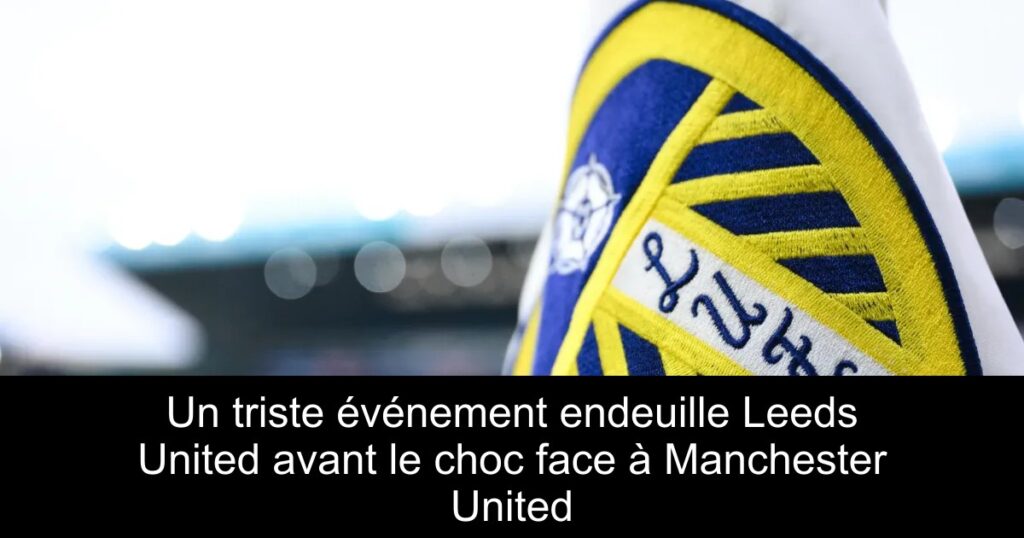 Un triste événement endeuille Leeds United avant le choc face à Manchester United