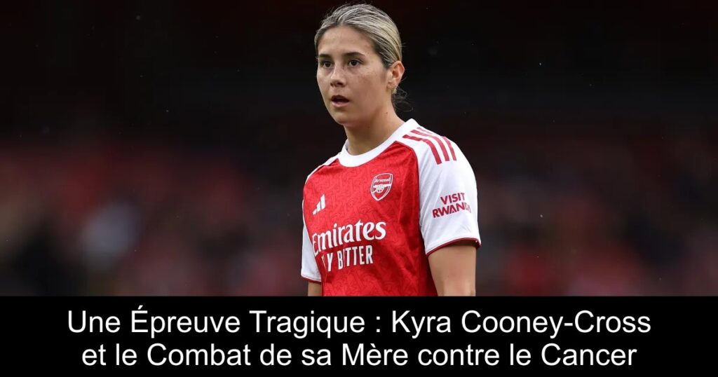 Une Épreuve Tragique : Kyra Cooney-Cross et le Combat de sa Mère contre le Cancer