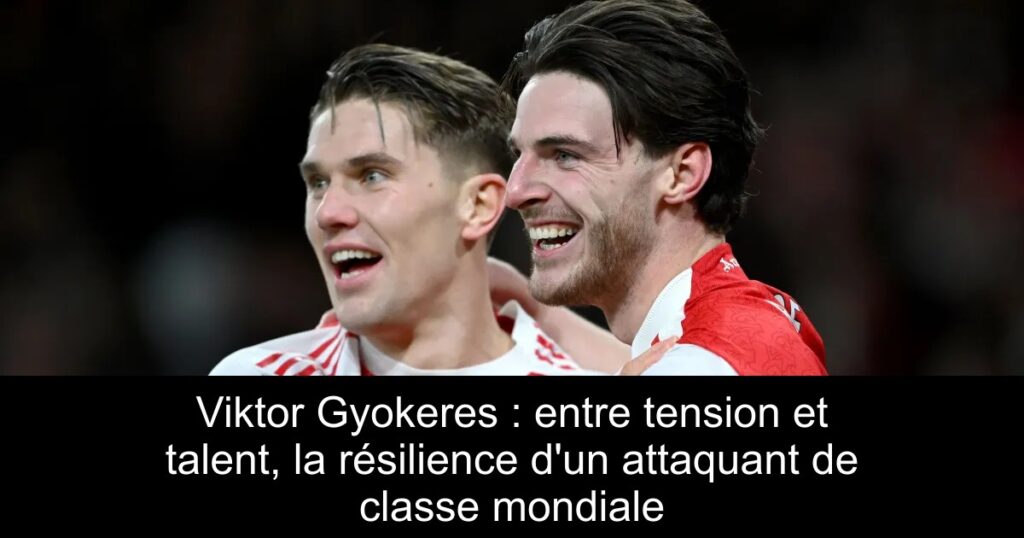 Viktor Gyokeres : entre tension et talent, la résilience d&rsquo;un attaquant de classe mondiale