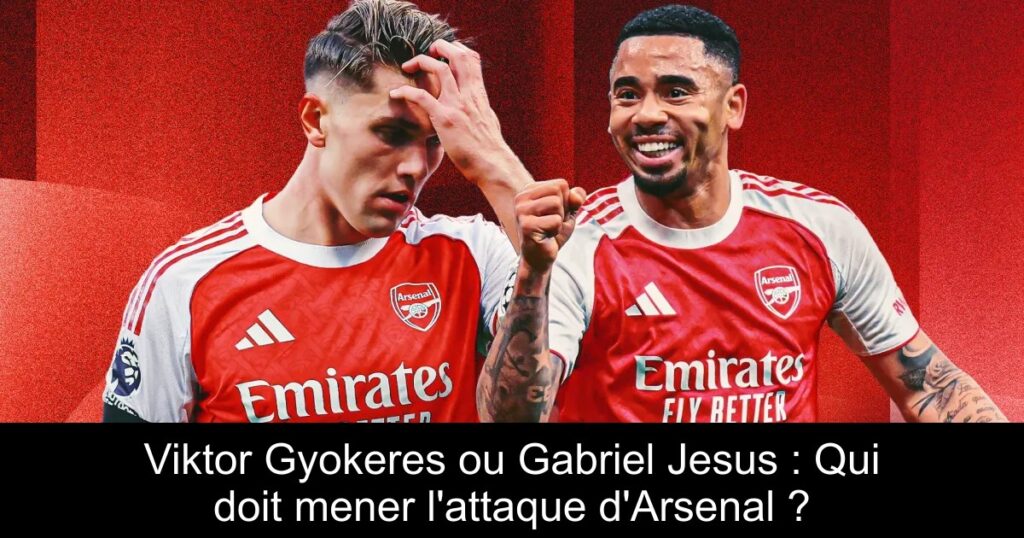 Viktor Gyokeres ou Gabriel Jesus : Qui doit mener l'attaque d'Arsenal ?