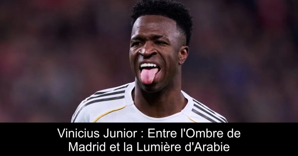 Vinicius Junior : Entre l&rsquo;Ombre de Madrid et la Lumière d&rsquo;Arabie