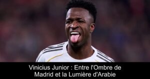 Vinicius Junior : Entre l&rsquo;Ombre de Madrid et la Lumière d&rsquo;Arabie