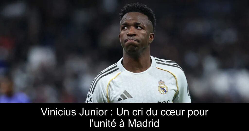 Vinicius Junior : Un cri du cœur pour l'unité à Madrid