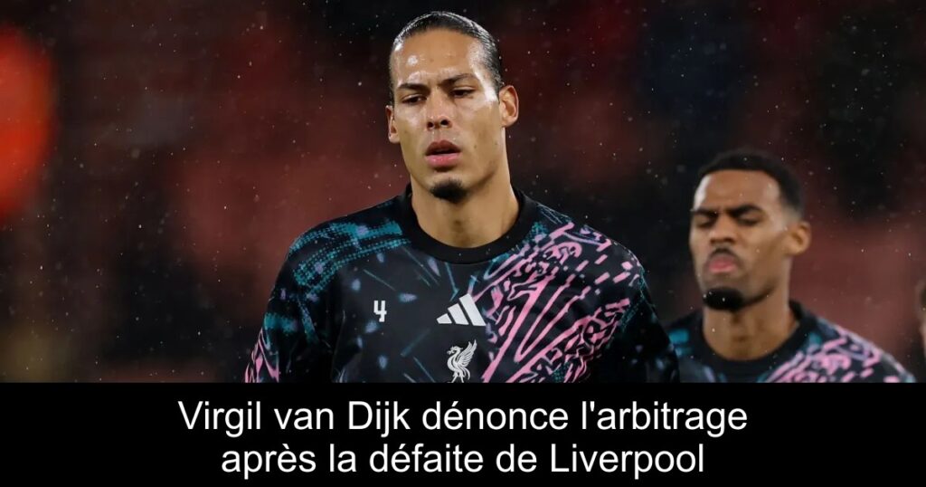 Virgil van Dijk dénonce l'arbitrage après la défaite de Liverpool