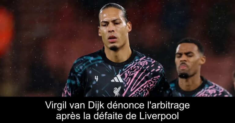 Virgil van Dijk dénonce l'arbitrage après la défaite de Liverpool