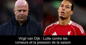 Virgil van Dijk : Lutte contre les rumeurs et la pression de la saison