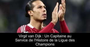 Virgil van Dijk : Un Capitaine au Service de l&rsquo;Histoire de la Ligue des Champions