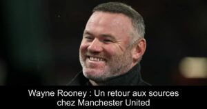 Wayne Rooney : Un retour aux sources chez Manchester United