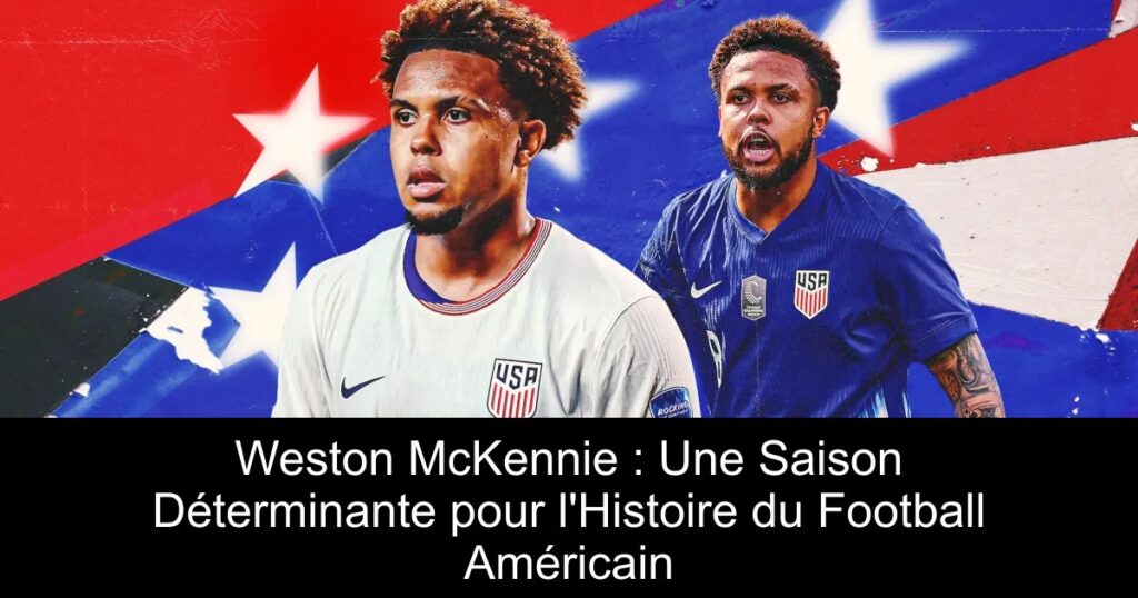 Weston McKennie : Une Saison Déterminante pour l&rsquo;Histoire du Football Américain