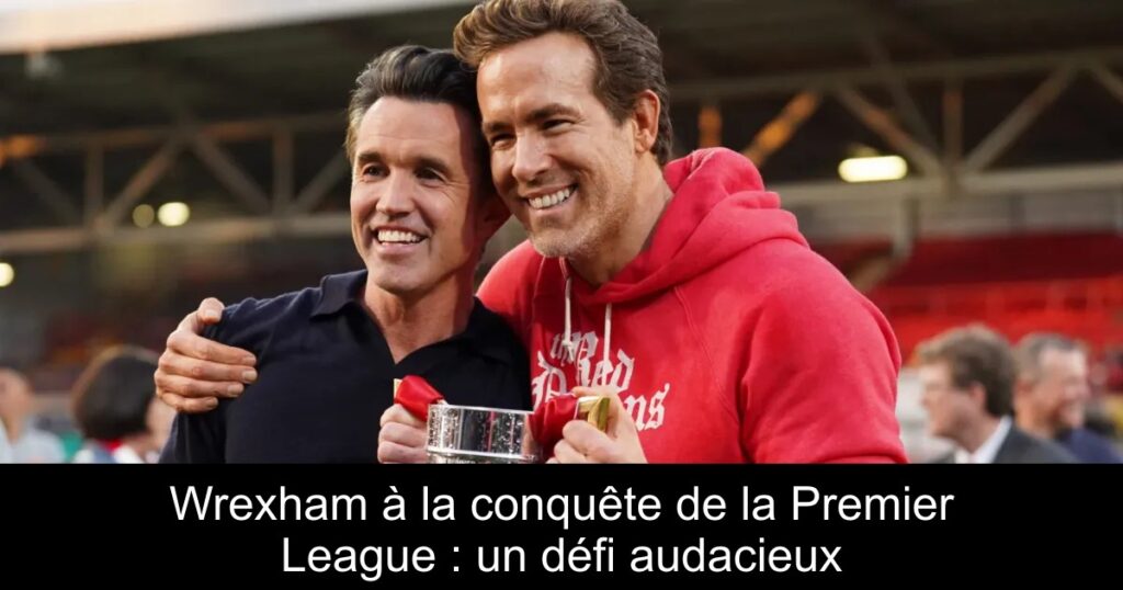 Wrexham à la conquête de la Premier League : un défi audacieux