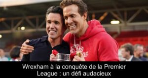 Wrexham à la conquête de la Premier League : un défi audacieux