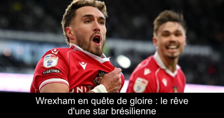 Wrexham en quête de gloire : le rêve d'une star brésilienne