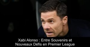 Xabi Alonso : Entre Souvenirs et Nouveaux Défis en Premier League