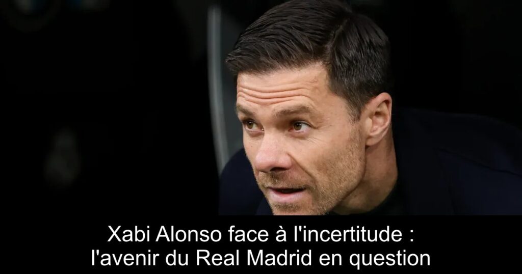 Xabi Alonso face à l&rsquo;incertitude : l&rsquo;avenir du Real Madrid en question