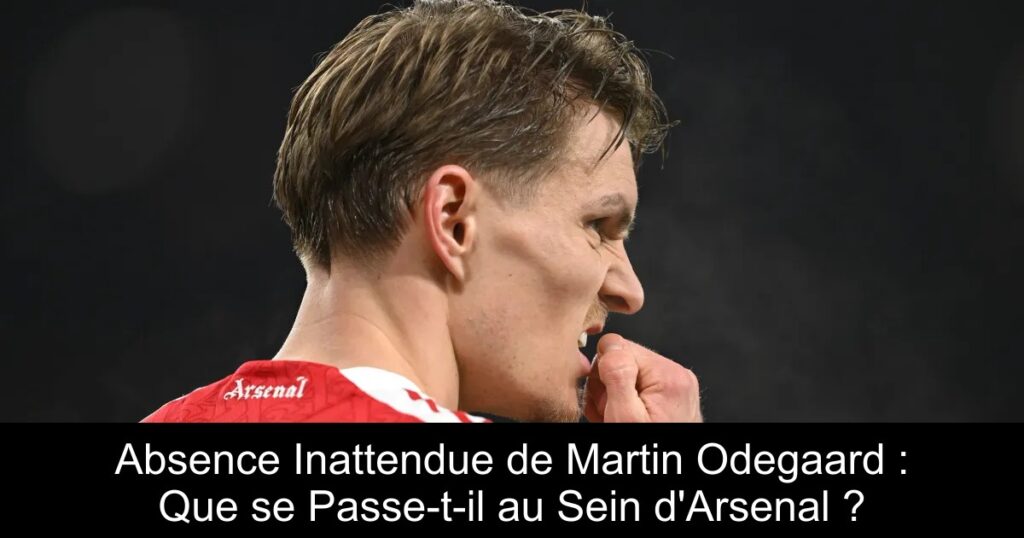 Absence Inattendue de Martin Odegaard : Que se Passe-t-il au Sein d&rsquo;Arsenal ?