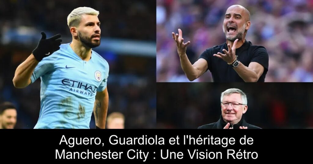 Aguero, Guardiola et l&rsquo;héritage de Manchester City : Une Vision Rétro