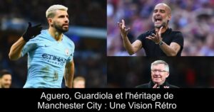 Aguero, Guardiola et l&rsquo;héritage de Manchester City : Une Vision Rétro