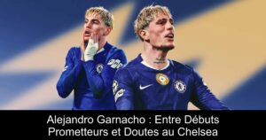 Alejandro Garnacho : Entre Débuts Prometteurs et Doutes au Chelsea