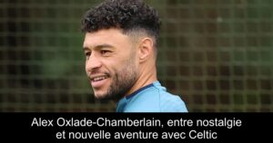 Alex Oxlade-Chamberlain, entre nostalgie et nouvelle aventure avec Celtic