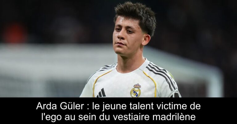 Arda Güler : le jeune talent victime de l'ego au sein du vestiaire madrilène