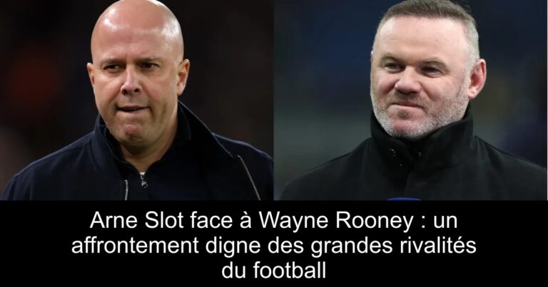 Arne Slot face à Wayne Rooney : un affrontement digne des grandes rivalités du football