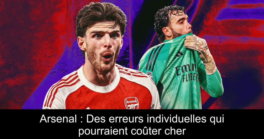 Arsenal : Des erreurs individuelles qui pourraient coûter cher