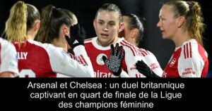 Arsenal et Chelsea : un duel britannique captivant en quart de finale de la Ligue des champions féminine