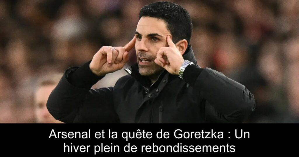 Arsenal et la quête de Goretzka : Un hiver plein de rebondissements