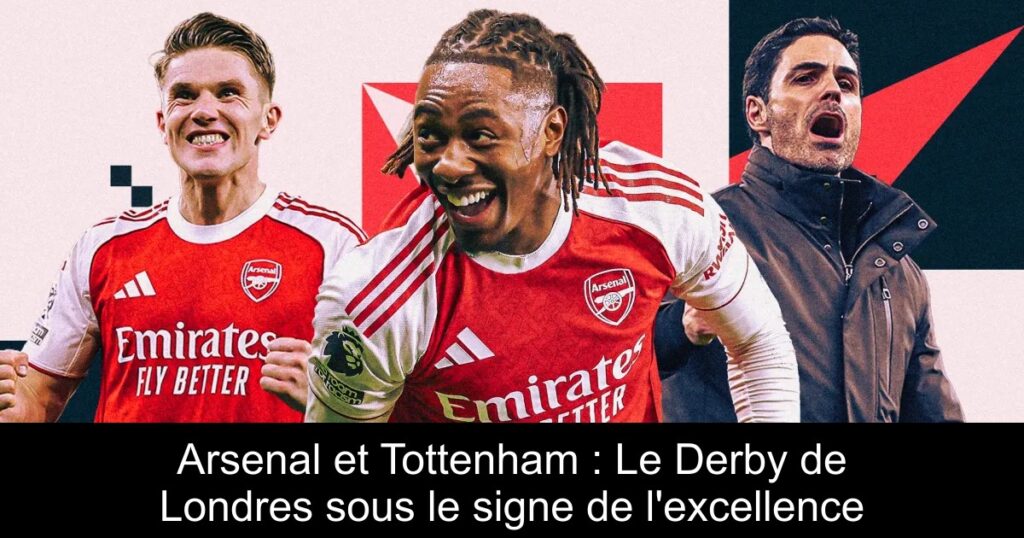 Arsenal et Tottenham : Le Derby de Londres sous le signe de l&rsquo;excellence