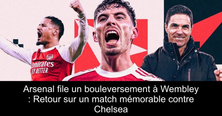 Arsenal file un bouleversement à Wembley : Retour sur un match mémorable contre Chelsea