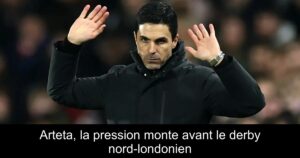 Arteta, la pression monte avant le derby nord-londonien