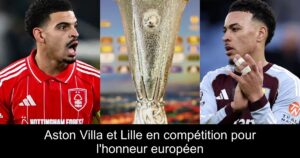 Aston Villa et Lille en compétition pour l&rsquo;honneur européen