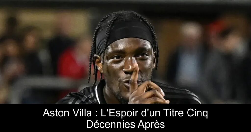 Aston Villa : L&rsquo;Espoir d&rsquo;un Titre Cinq Décennies Après
