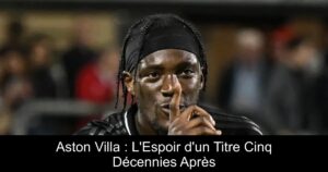 Aston Villa : L&rsquo;Espoir d&rsquo;un Titre Cinq Décennies Après