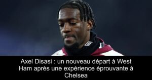 Axel Disasi : un nouveau départ à West Ham après une expérience éprouvante à Chelsea