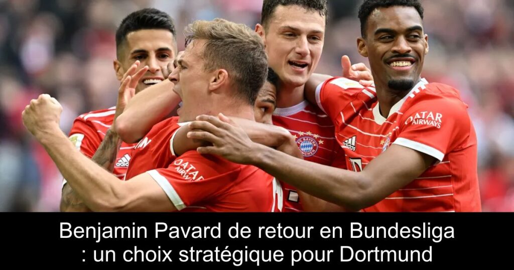 Benjamin Pavard de retour en Bundesliga : un choix stratégique pour Dortmund