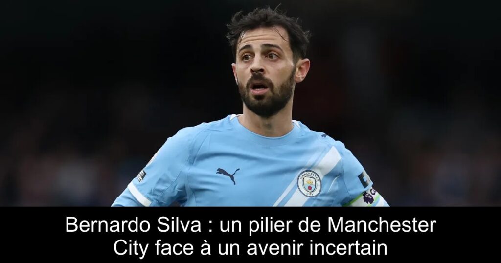 Bernardo Silva : un pilier de Manchester City face à un avenir incertain