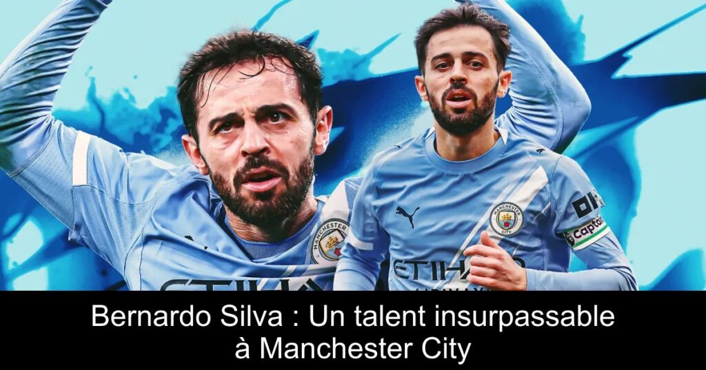 Bernardo Silva : Un talent insurpassable à Manchester City