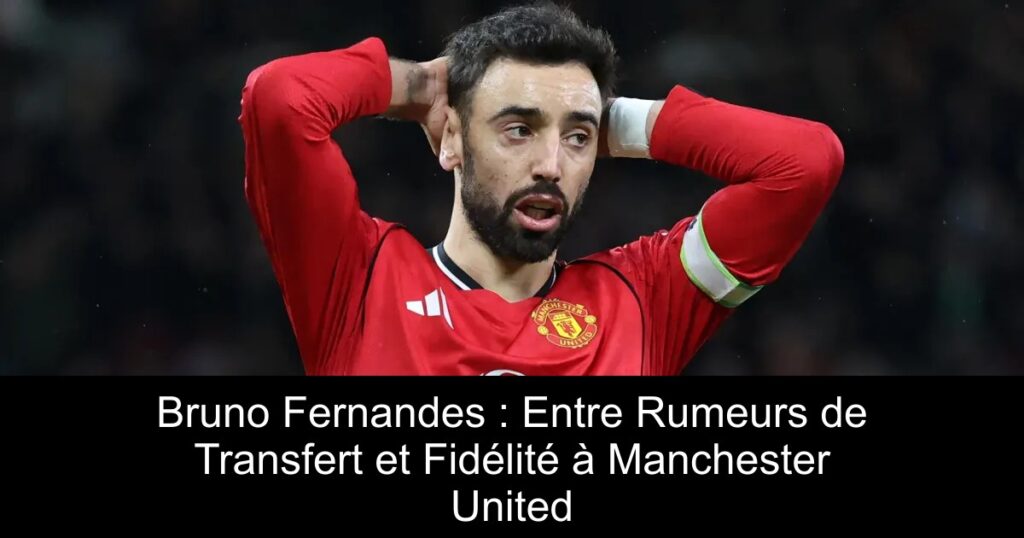 Bruno Fernandes : Entre Rumeurs de Transfert et Fidélité à Manchester United