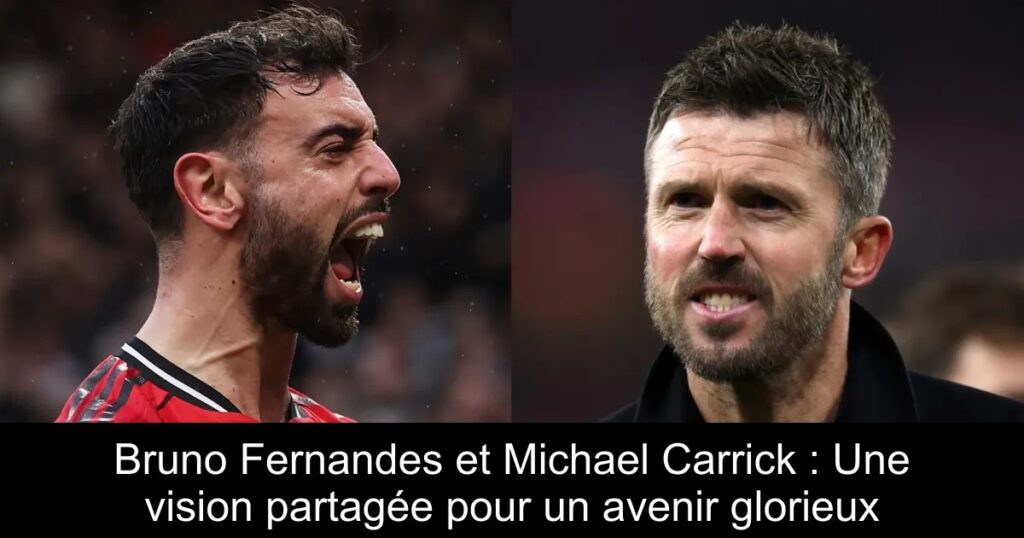 Bruno Fernandes et Michael Carrick : Une vision partagée pour un avenir glorieux