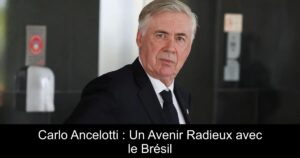 Carlo Ancelotti : Un Avenir Radieux avec le Brésil