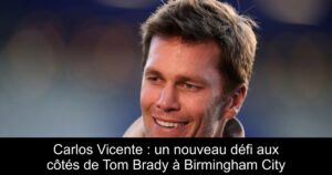 Carlos Vicente : un nouveau défi aux côtés de Tom Brady à Birmingham City