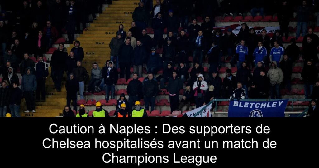 Caution à Naples : Des supporters de Chelsea hospitalisés avant un match de Champions League
