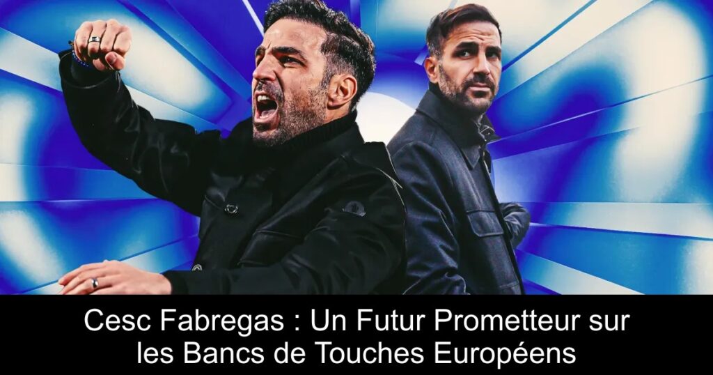 Cesc Fabregas : Un Futur Prometteur sur les Bancs de Touches Européens